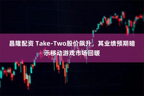 昌隆配资 Take-Two股价飙升，其业绩预期暗示移动游戏市场回暖