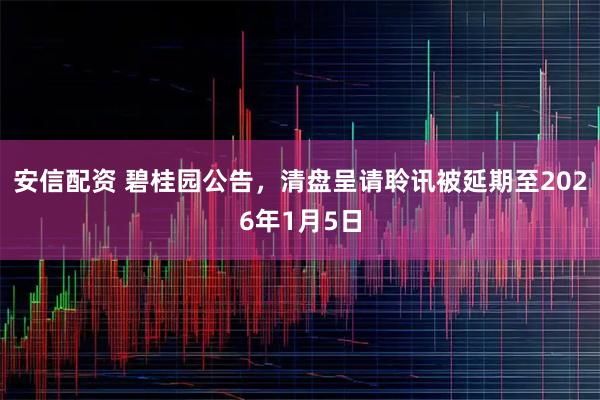 安信配资 碧桂园公告，清盘呈请聆讯被延期至2026年1月5日