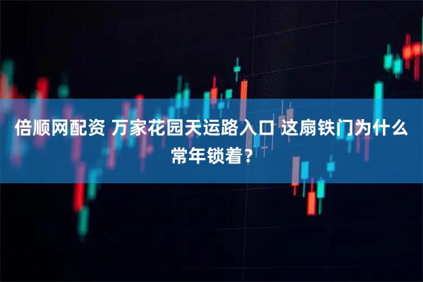 倍顺网配资 万家花园天运路入口 这扇铁门为什么常年锁着？