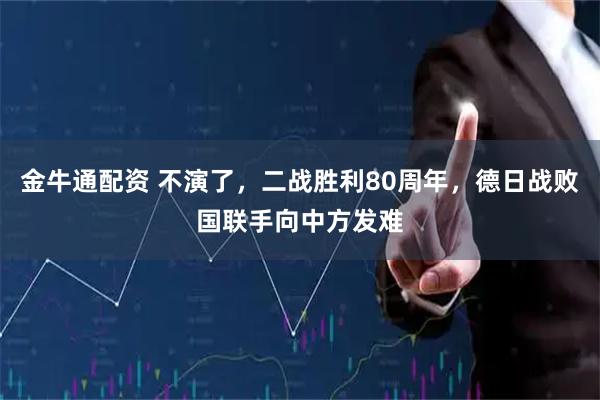 金牛通配资 不演了，二战胜利80周年，德日战败国联手向中方发难