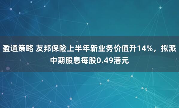 盈通策略 友邦保险上半年新业务价值升14%，拟派中期股息每股0.49港元