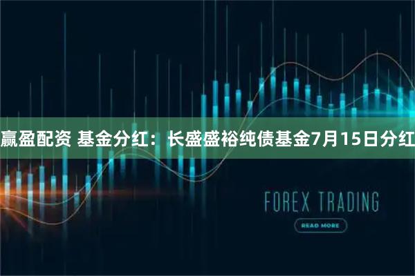 赢盈配资 基金分红：长盛盛裕纯债基金7月15日分红