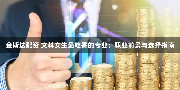 金斯达配资 文科女生最吃香的专业：职业前景与选择指南