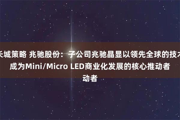 长城策略 兆驰股份：子公司兆驰晶显以领先全球的技术成为Mini/Micro LED商业化发展的核心推动者