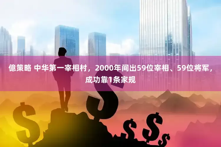 億策略 中华第一宰相村，2000年间出59位宰相、59位将军，成功靠1条家规